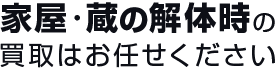 家屋・蔵の解体時の買取はお任せください